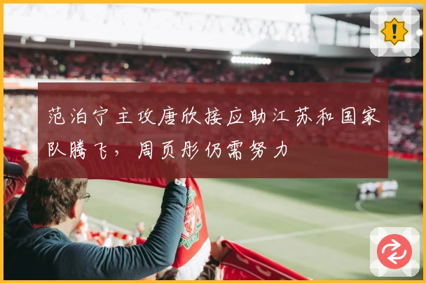 范泊宁主攻唐欣接应助江苏和国家队腾飞，周页彤仍需努力