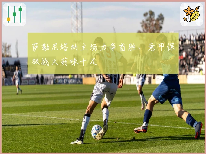 萨勒尼塔纳主场力争首胜，意甲保级战火药味十足