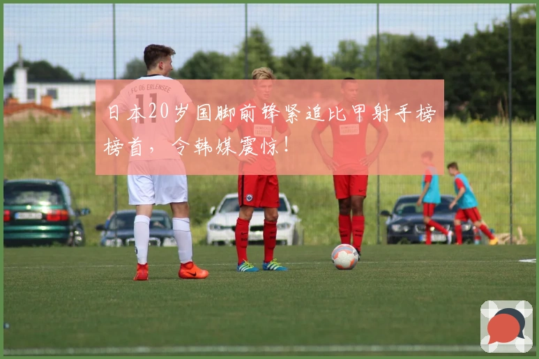 日本20岁国脚前锋紧追比甲射手榜榜首，令韩媒震惊！