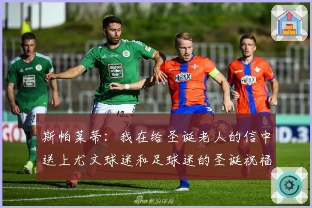 斯帕莱蒂：我在给圣诞老人的信中送上尤文球迷和足球迷的圣诞祝福