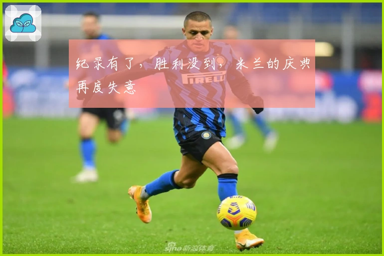 纪录有了，胜利没到，米兰的庆典再度失意
