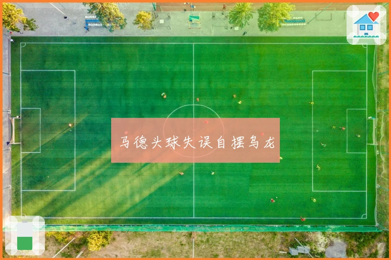 马德头球失误自摆乌龙