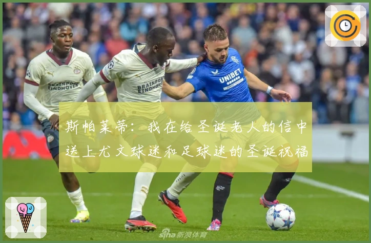 斯帕莱蒂:我在给圣诞老人的信中送上尤文球迷和足球迷的圣诞祝福