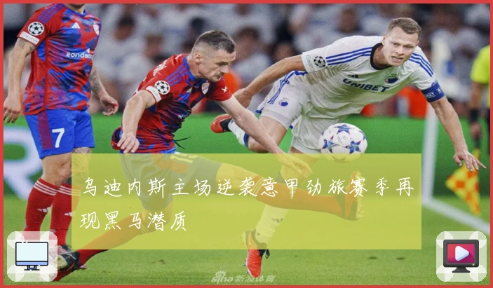 乌迪内斯主场逆袭意甲劲旅赛季再现黑马潜质