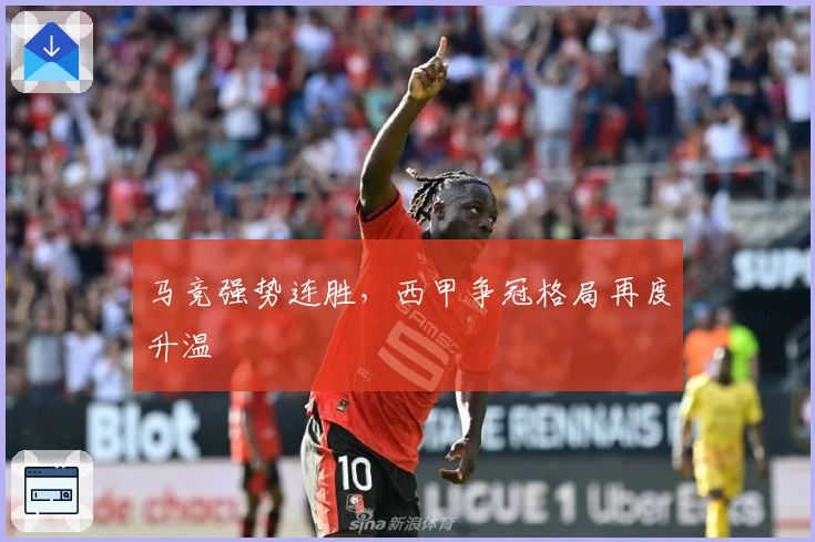 马竞强势连胜，西甲争冠格局再度升温